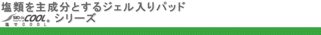 塩類を主成分とするジェル入りパッド　SIO dE COOL（塩でCOOL)シリーズ