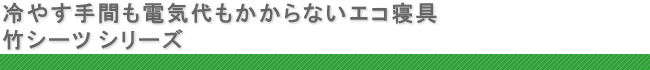 冷やす手間も電気代もかからないエコ寝具　竹シーツ シリーズ