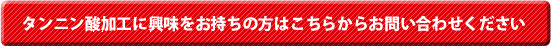 タンニン酸加工に興味をお持ちの方はこちらからお問い合わせください